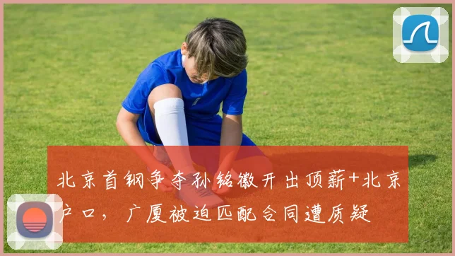 北京首钢争夺孙铭徽开出顶薪+北京户口，广厦被迫匹配合同遭质疑
