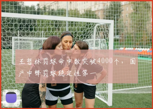 王哲林罚球命中数突破4000个，国产中锋罚球稳定性第一