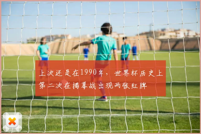上次还是在1990年，世界杯历史上第二次在揭幕战出现两张红牌